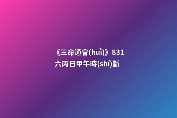 《三命通會(huì)》8.31 六丙日甲午時(shí)斷